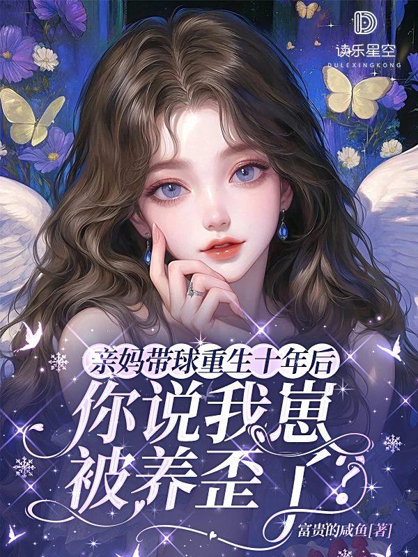 亲妈带球重生十年后，你说我崽被养歪了？