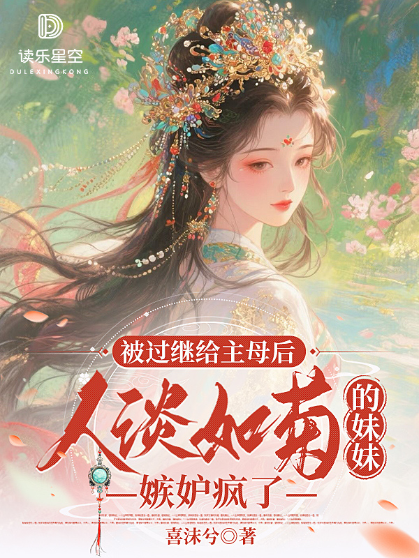 被过继给主母后，人淡如菊的妹妹嫉妒疯了