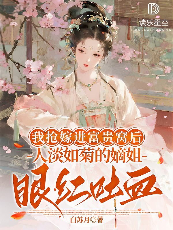 我抢嫁进富贵窝后，人淡如菊的嫡姐眼红吐血