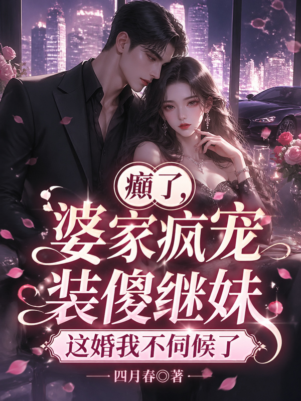 癲了，婆家瘋寵裝傻繼妹，這婚我不伺候了